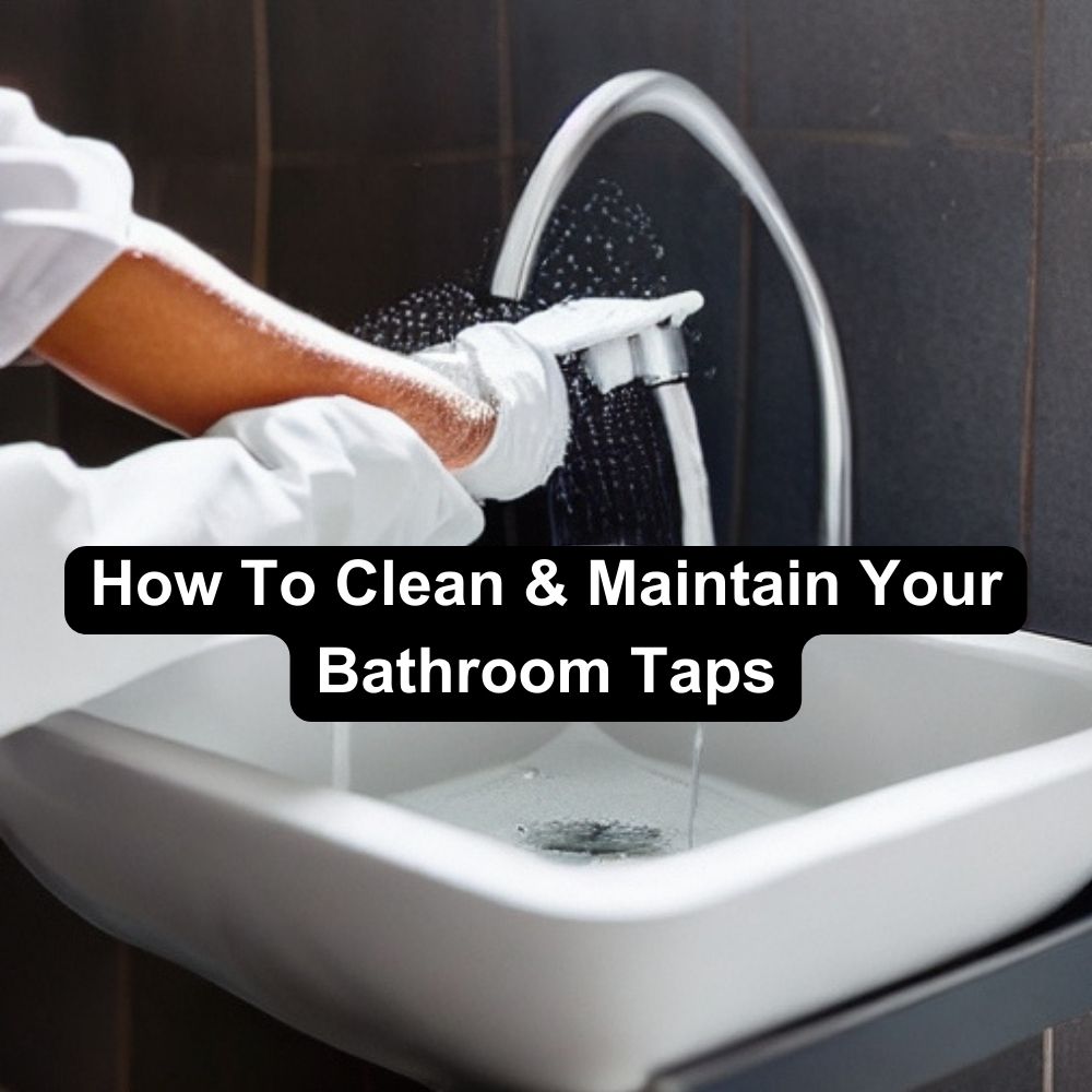 How To Clean And Maintain Your Basin Taps